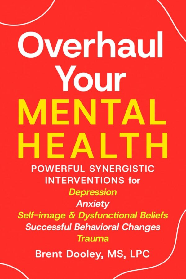 Overhaul Your Mental Health: Powerful Synergistic Interventions for Depression, Anxiety, Self-Image & Dysfunctional Beliefs, Successful Behavioral Changes, and Trauma