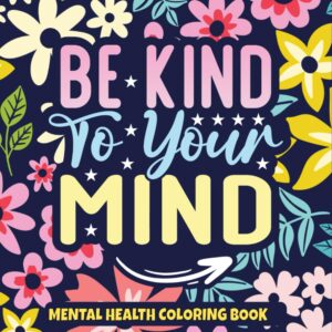 Be Kind To Your Mind: A Mental Health Coloring Book as Mental Health Awareness for Self Help and Self Care
