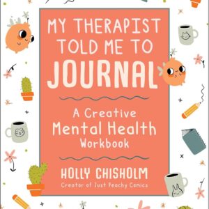My Therapist Told Me to Journal: A Creative Mental Health Workbook