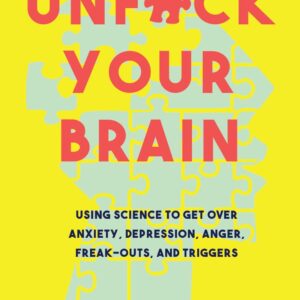 Unfuck Your Brain: Getting Over Anxiety, Depression, Anger, Freak-Outs, and Triggers with science (5-Minute Therapy)