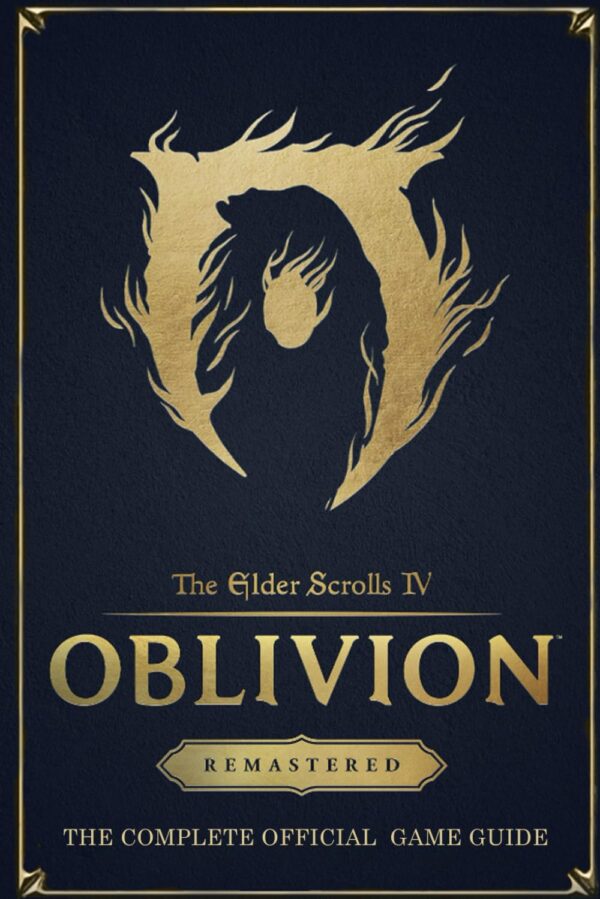 The Elder Scrolls IV: Oblivion Remastered: THE COMPLETE OFFICIAL GAME GUIDE: Full Walkthrough, Races, Skills, Guilds, Quests, DLCs, and Secrets Uncovered