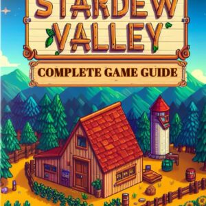 Stardew Valley: COMPLETE GAME GUIDE: Everything You Need to Know to Build Your Dream Farm