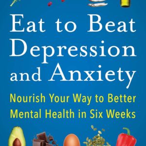 Eat to Beat Depression and Anxiety: Nourish Your Way to Better Mental Health in Six Weeks