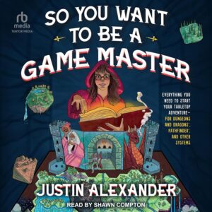 So You Want to Be a Game Master: Everything You Need to Start Your Tabletop Adventure for Dungeon's and Dragons, Pathfinder, and Other Systems